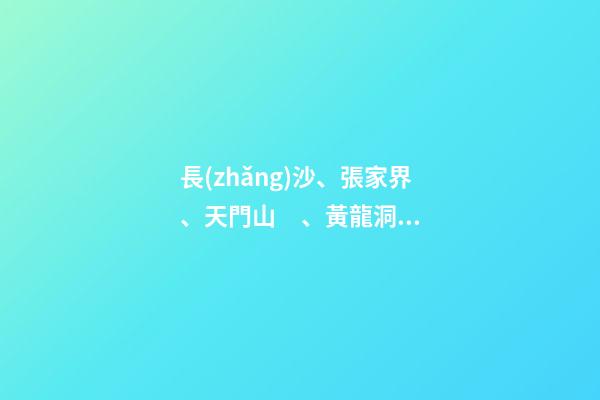 長(zhǎng)沙、張家界、天門山、黃龍洞、煙雨張家界苗寨、鳳凰古城 雙飛6日游